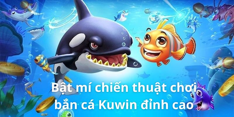 Bật mí chiến thuật chơi bắn cá Kuwin đỉnh cao