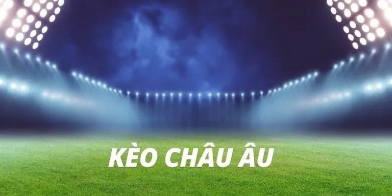 Kèo châu Âu được ưa chuộng nhất 2024